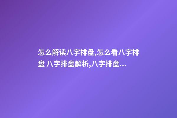 怎么解读八字排盘,怎么看八字排盘 八字排盘解析,八字排盘分析-第1张-观点-玄机派